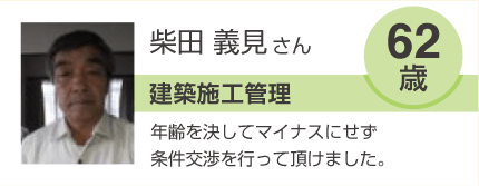 柴田義見 建築施工管理 62歳 年齢を消してマイナスにせず条件交渉を行っていただけました。