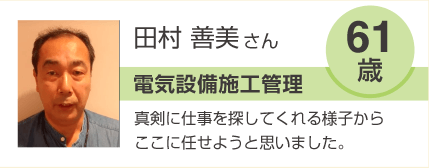 田村善美 電気設備施工管理 61歳 真剣に仕事を探してくれる様子からここに任せようと思いました。